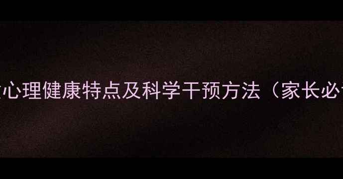 图片 学前儿童心理健康特点及科学干预方法（家长必读指南）
