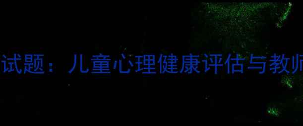 图片 学前教育心理学试题：儿童心理健康评估与教师必备实操指南1