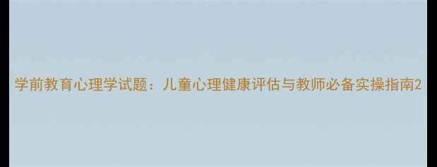 图片 学前教育心理学试题：儿童心理健康评估与教师必备实操指南2