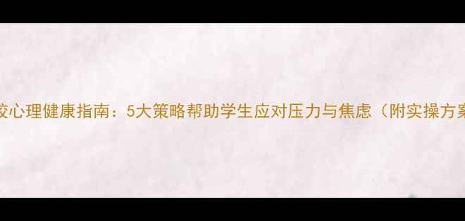 图片 学校心理健康指南：5大策略帮助学生应对压力与焦虑（附实操方案）