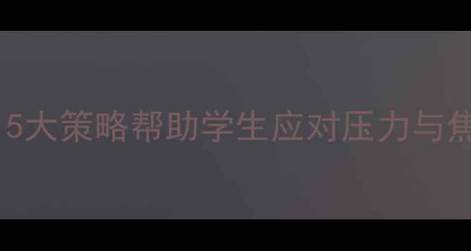 图片 学校心理健康指南：5大策略帮助学生应对压力与焦虑（附实操方案）1