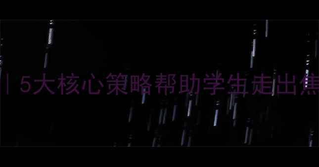 图片 学校心理健康教育全攻略｜5大核心策略帮助学生走出焦虑抑郁，家长教师必看✨