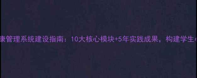 图片 学校心理健康管理系统建设指南：10大核心模块+5年实践成果，构建学生心理防护网2