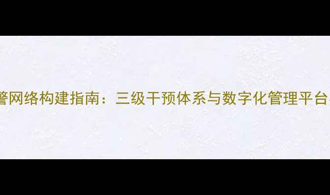 图片 学校心理健康预警网络构建指南：三级干预体系与数字化管理平台实践（附案例）2