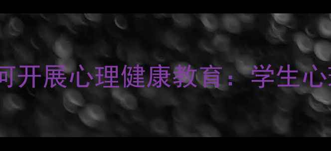 图片 学校心理咨询师如何开展心理健康教育：学生心理辅导全流程指南1