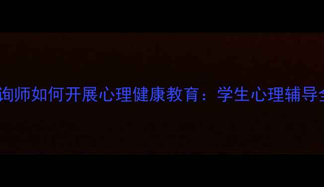 图片 学校心理咨询师如何开展心理健康教育：学生心理辅导全流程指南2