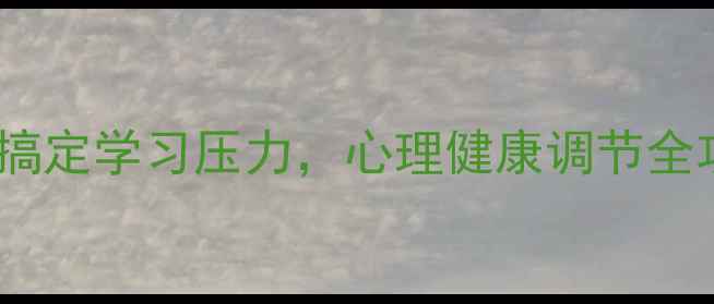 图片 学生党必看！3招搞定学习压力，心理健康调节全攻略（附自测表）