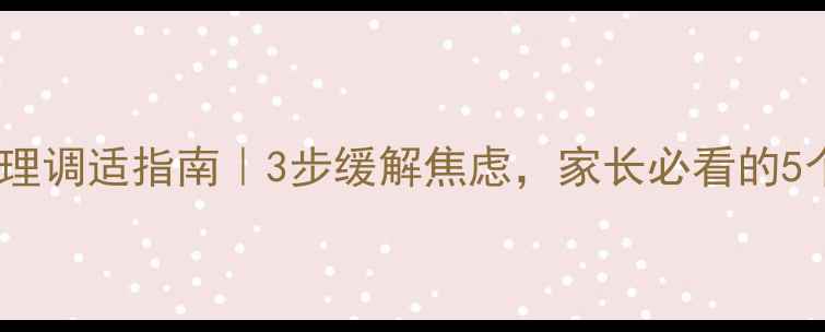 图片 学生复课心理调适指南｜3步缓解焦虑，家长必看的5个沟通技巧2