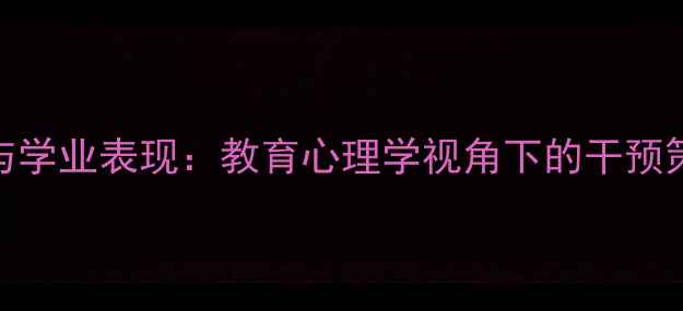 图片 学生心理健康与学业表现：教育心理学视角下的干预策略与提升方法