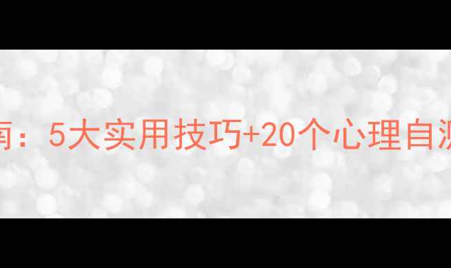 图片 学生心理健康指南：5大实用技巧+20个心理自测表，家长必存！