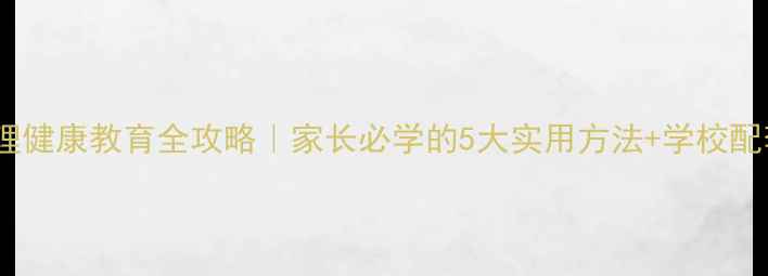 图片 学生心理健康教育全攻略｜家长必学的5大实用方法+学校配套方案2