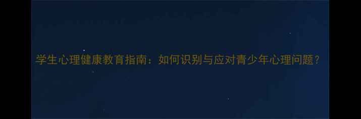 图片 学生心理健康教育指南：如何识别与应对青少年心理问题？