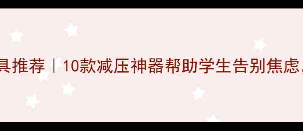 图片 学生心理健康玩具推荐｜10款减压神器帮助学生告别焦虑，专注学习💡🎮1