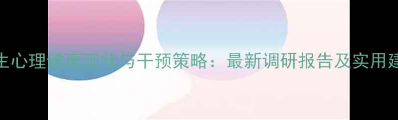 图片 学生心理健康现状与干预策略：最新调研报告及实用建议