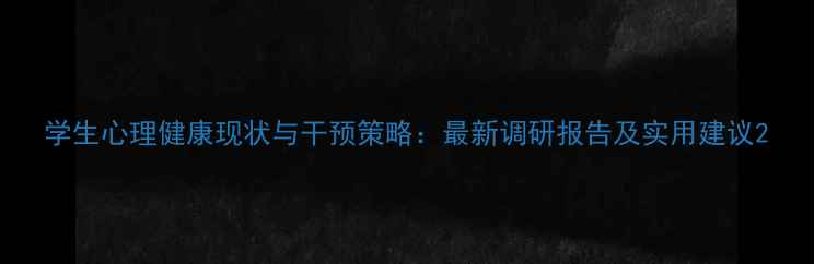 图片 学生心理健康现状与干预策略：最新调研报告及实用建议2