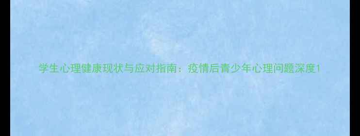 图片 学生心理健康现状与应对指南：疫情后青少年心理问题深度1