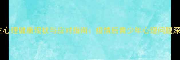 图片 学生心理健康现状与应对指南：疫情后青少年心理问题深度2