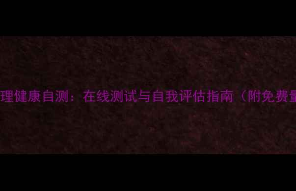 图片 学生心理健康自测：在线测试与自我评估指南（附免费量表）1