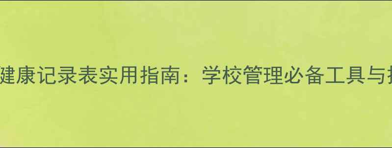图片 学生心理健康记录表实用指南：学校管理必备工具与操作规范1