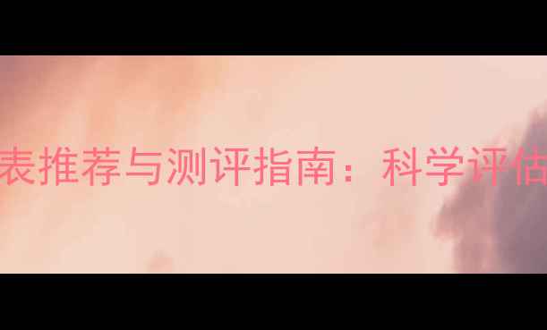 图片 学生心理健康量表推荐与测评指南：科学评估工具及使用方法