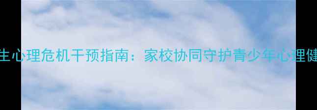 图片 学生心理危机干预指南：家校协同守护青少年心理健康