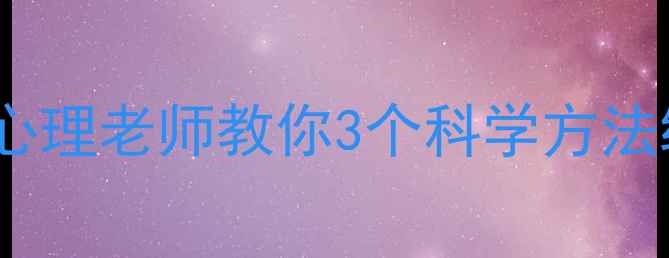 图片 学生心理压力大怎么办？心理老师教你3个科学方法缓解焦虑，提升学习效率2