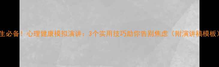 图片 学生必备！心理健康模拟演讲：3个实用技巧助你告别焦虑（附演讲稿模板）1