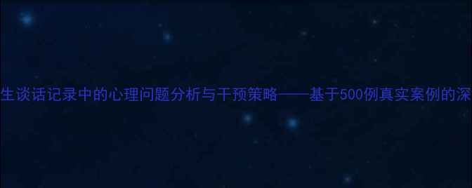 图片 学生谈话记录中的心理问题分析与干预策略——基于500例真实案例的深度