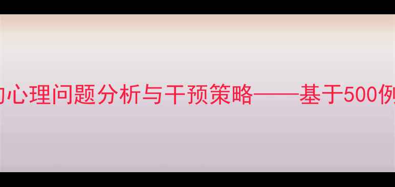 图片 学生谈话记录中的心理问题分析与干预策略——基于500例真实案例的深度1