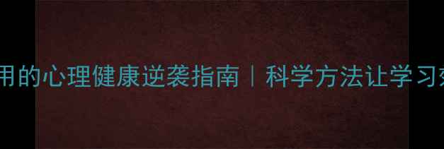 图片 学霸都在用的心理健康逆袭指南｜科学方法让学习效率翻倍2