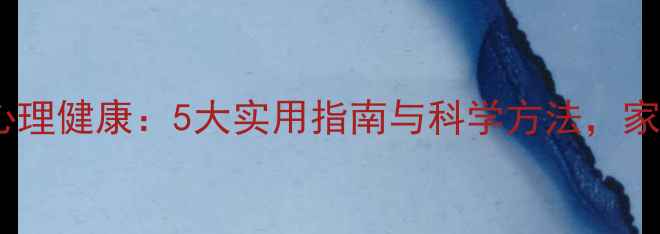 图片 孩子在家心理健康：5大实用指南与科学方法，家长必看！1