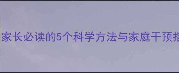 图片 孩子心理健康关键：家长必读的5个科学方法与家庭干预指南（附实操案例）2