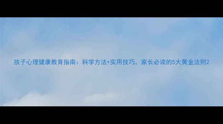 图片 孩子心理健康教育指南：科学方法+实用技巧，家长必读的5大黄金法则2