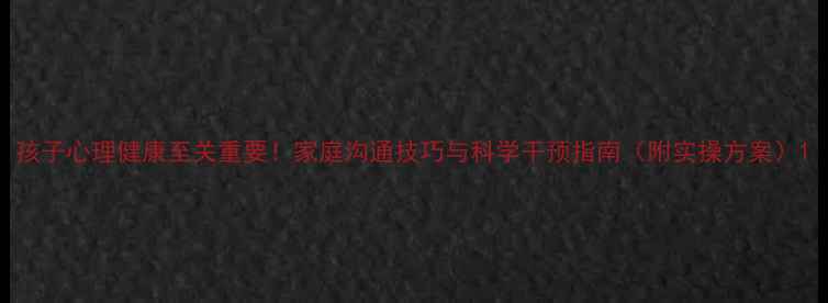 图片 孩子心理健康至关重要！家庭沟通技巧与科学干预指南（附实操方案）1