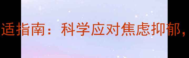 图片 宁夏疫情期间心理健康调适指南：科学应对焦虑抑郁，权威心理支持资源汇总2