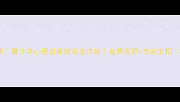图片 宁武家长必看！青少年心理健康教育全攻略｜免费资源+专家支招（附课程表）1