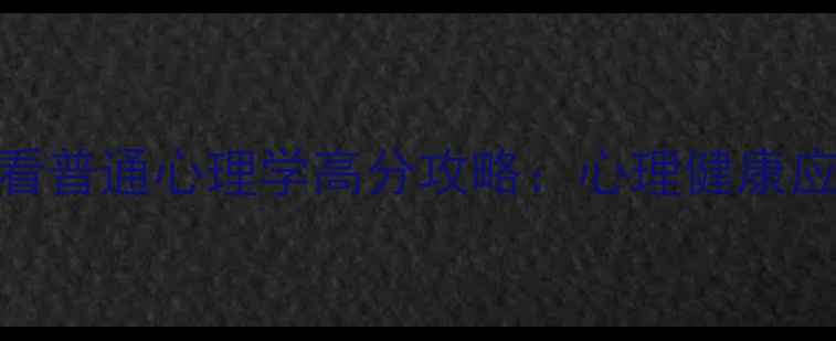 图片 安徽专升本必看普通心理学高分攻略：心理健康应用与备考技巧