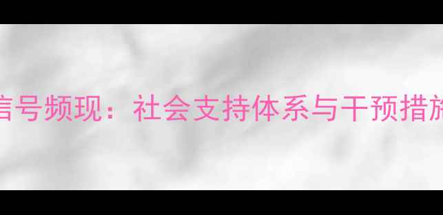 图片 安徽心理健康预警信号频现：社会支持体系与干预措施全（附最新数据）