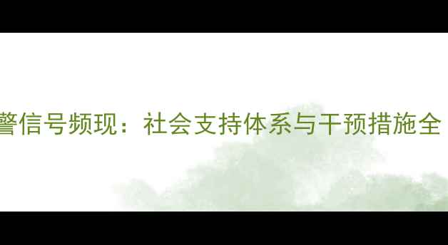 图片 安徽心理健康预警信号频现：社会支持体系与干预措施全（附最新数据）2