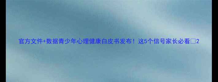 图片 官方文件+数据青少年心理健康白皮书发布！这5个信号家长必看🔥2