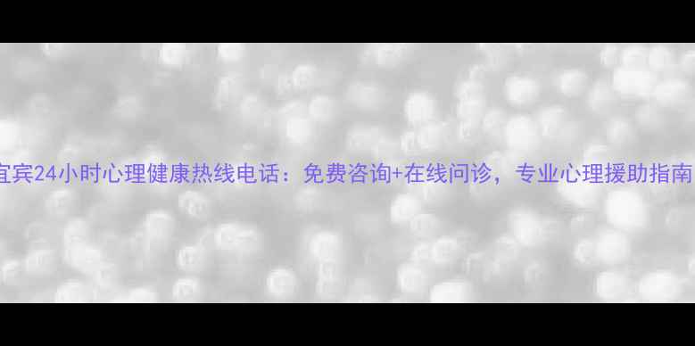 图片 宜宾24小时心理健康热线电话：免费咨询+在线问诊，专业心理援助指南1
