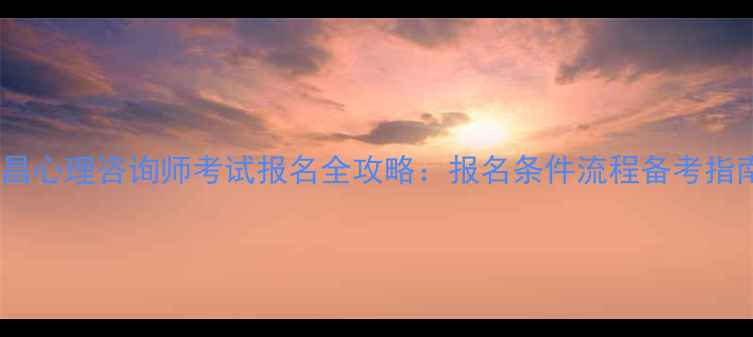 图片 宜昌心理咨询师考试报名全攻略：报名条件流程备考指南2