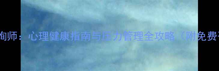 图片 宜昌心理咨询师：心理健康指南与压力管理全攻略（附免费咨询渠道）1