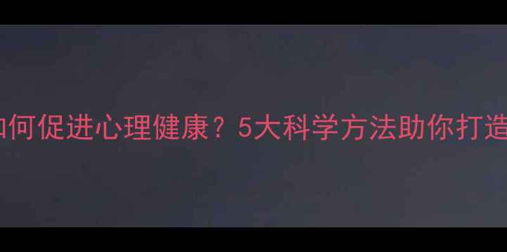 图片 家庭和谐如何促进心理健康？5大科学方法助你打造幸福港湾2