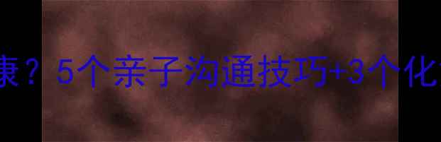 图片 家庭和谐如何提升心理健康？5个亲子沟通技巧+3个化解矛盾方法，家长必看！1