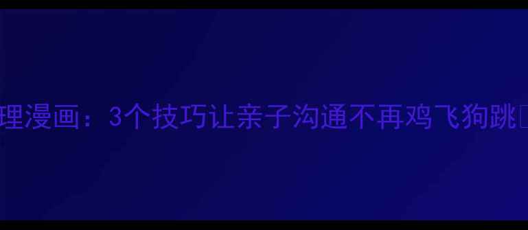 图片 家庭和谐心理漫画：3个技巧让亲子沟通不再鸡飞狗跳🌱👨👩👧👦2