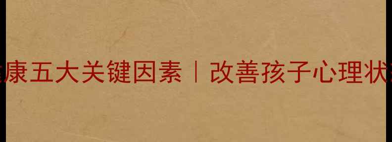 图片 家庭心理健康五大关键因素｜改善孩子心理状态必备指南