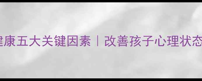 图片 家庭心理健康五大关键因素｜改善孩子心理状态必备指南2