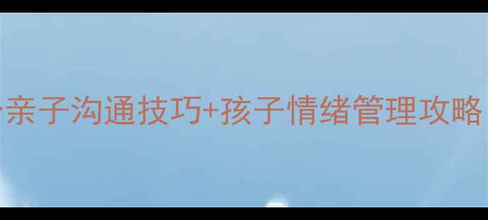 图片 家庭心理健康必看！5个亲子沟通技巧+孩子情绪管理攻略，家长速存！👩👧👦💡1