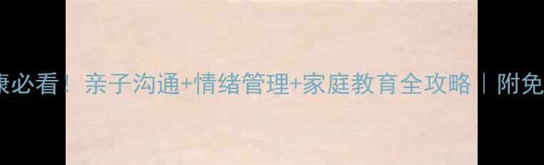 图片 家庭心理健康必看！亲子沟通+情绪管理+家庭教育全攻略｜附免费展板模板1